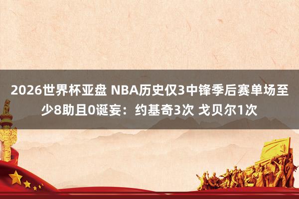 2026世界杯亚盘 NBA历史仅3中锋季后赛单场至少8助且0诞妄:约基奇3次 戈贝尔1次