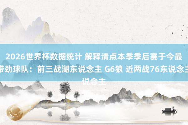 2026世界杯数据统计 解释清点本季季后赛于今最带劲球队：前三战湖东说念主 G6狼 近两战76东说念主
