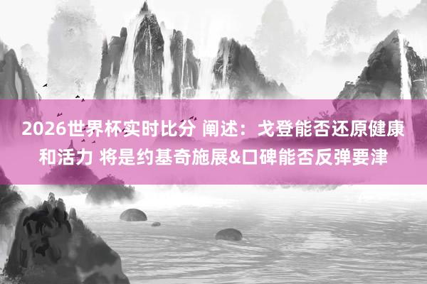 2026世界杯实时比分 阐述:戈登能否还原健康和活力 将是约基奇施展&口碑能否反弹要津