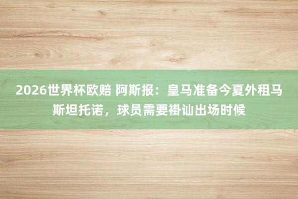 2026世界杯欧赔 阿斯报:皇马准备今夏外租马斯坦托诺,球员需要褂讪出场时候