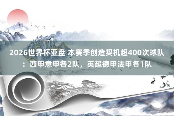 2026世界杯亚盘 本赛季创造契机超400次球队：西甲意甲各2队，英超德甲法甲各1队