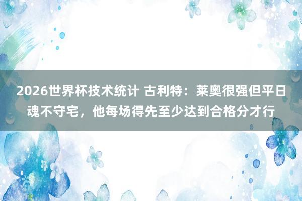 2026世界杯技术统计 古利特:莱奥很强但平日魂不守宅,他每场得先至少达到合格分才行