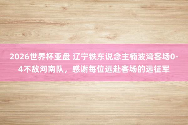 2026世界杯亚盘 辽宁铁东说念主楠波湾客场0-4不敌河南队,感谢每位远赴客场的远征军