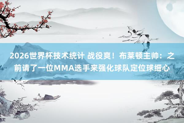 2026世界杯技术统计 战役爽!布莱顿主帅:之前请了一位MMA选手来强化球队定位球细心