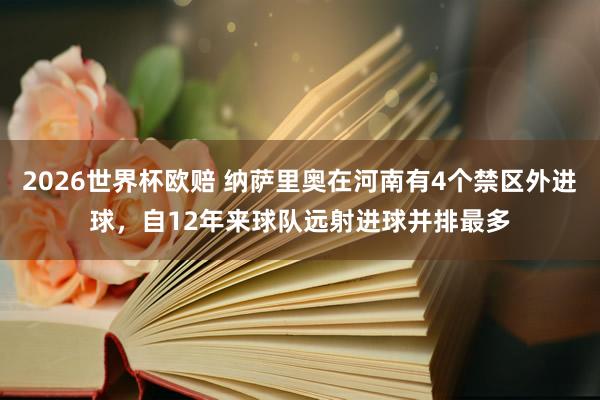 2026世界杯欧赔 纳萨里奥在河南有4个禁区外进球，自12年来球队远射进球并排最多