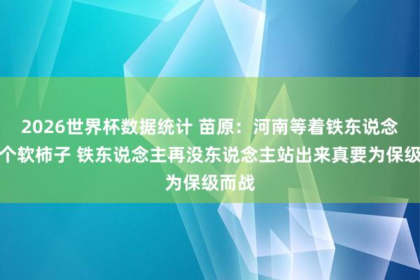 2026世界杯数据统计 苗原：河南等着铁东说念主这个软柿子 铁东说念主再没东说念主站出来真要为保级而战