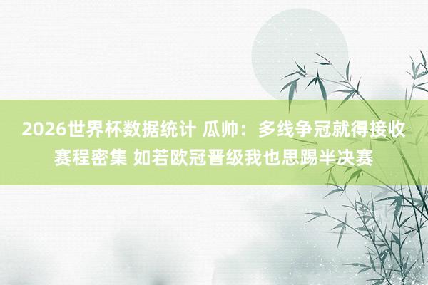 2026世界杯数据统计 瓜帅:多线争冠就得接收赛程密集 如若欧冠晋级我也思踢半决赛