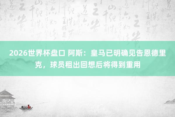 2026世界杯盘口 阿斯:皇马已明确见告恩德里克,球员租出回想后将得到重用