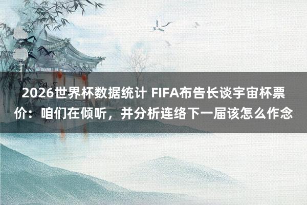2026世界杯数据统计 FIFA布告长谈宇宙杯票价:咱们在倾听,并分析连络下一届该怎么作念