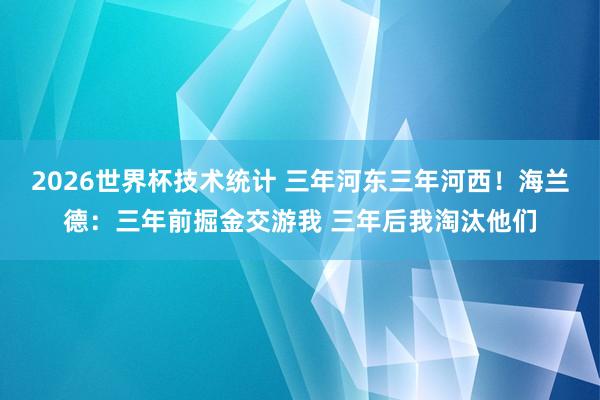 2026世界杯技术统计 三年河东三年河西！海兰德：三年前掘金交游我 三年后我淘汰他们