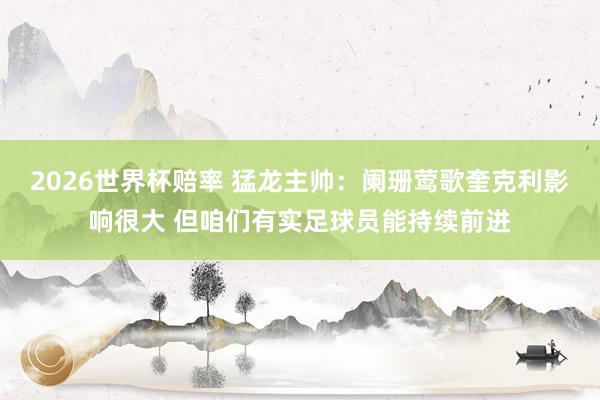 2026世界杯赔率 猛龙主帅:阑珊莺歌奎克利影响很大 但咱们有实足球员能持续前进