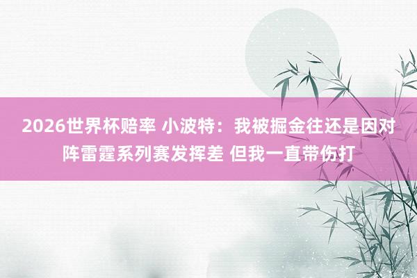 2026世界杯赔率 小波特：我被掘金往还是因对阵雷霆系列赛发挥差 但我一直带伤打