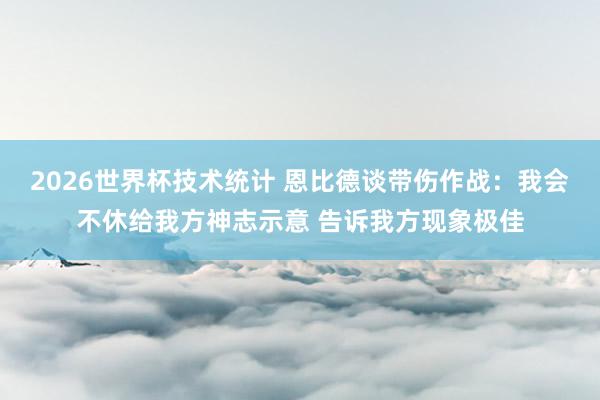 2026世界杯技术统计 恩比德谈带伤作战：我会不休给我方神志示意 告诉我方现象极佳