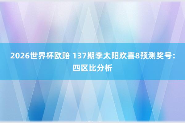2026世界杯欧赔 137期李太阳欢喜8预测奖号:四区比分析