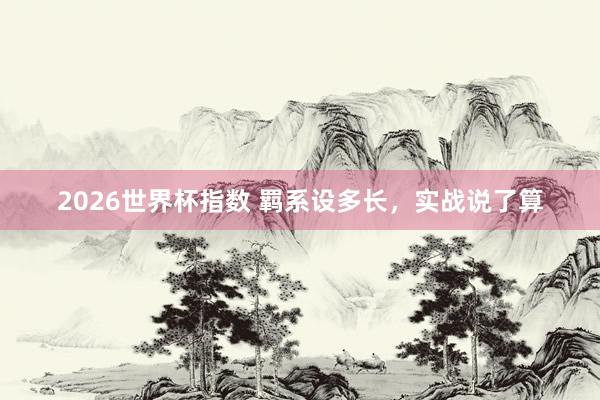 2026世界杯指数 羁系设多长,实战说了算