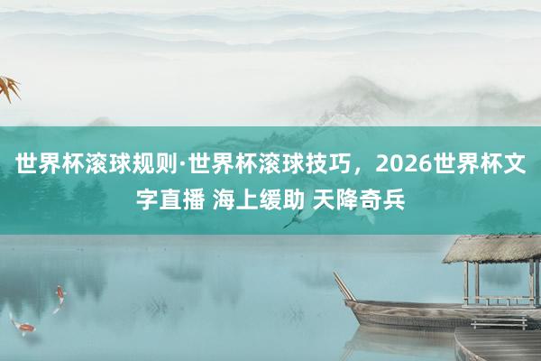 世界杯滚球规则·世界杯滚球技巧,2026世界杯文字直播 海上缓助 天降奇兵