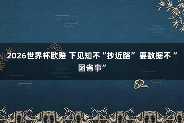 2026世界杯欧赔 下见知不“抄近路” 要数据不“图省事”