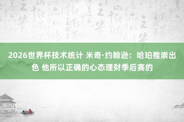 2026世界杯技术统计 米奇·约翰逊：哈珀推崇出色 他所以正确的心态理财季后赛的