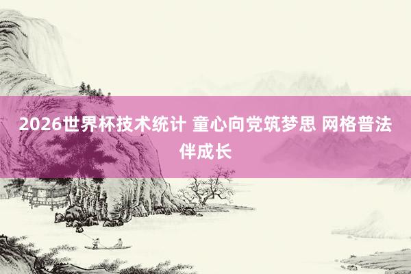 2026世界杯技术统计 童心向党筑梦思 网格普法伴成长