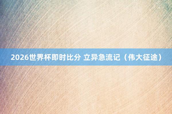 2026世界杯即时比分 立异急流记(伟大征途)