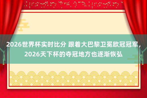 2026世界杯实时比分 跟着大巴黎卫冕欧冠冠军,2026天下杯的夺冠地方也逐渐恢弘