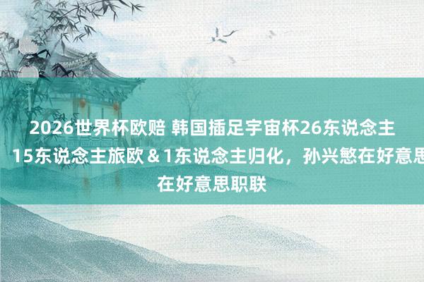 2026世界杯欧赔 韩国插足宇宙杯26东说念主名单:15东说念主旅欧&1东说念主归化,孙兴慜在好意思职联