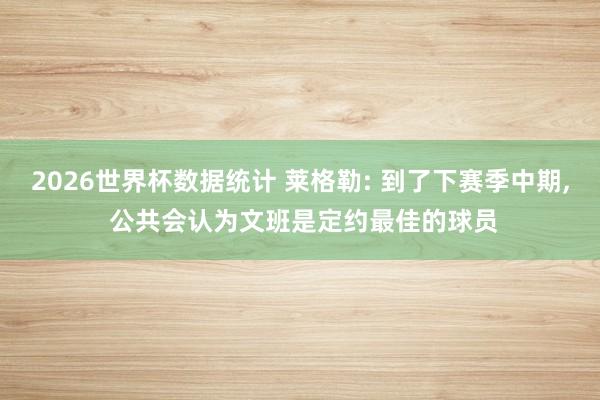 2026世界杯数据统计 莱格勒: 到了下赛季中期, 公共会认为文班是定约最佳的球员