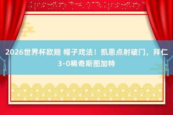 2026世界杯欧赔 帽子戏法！凯恩点射破门，拜仁3-0稀奇斯图加特