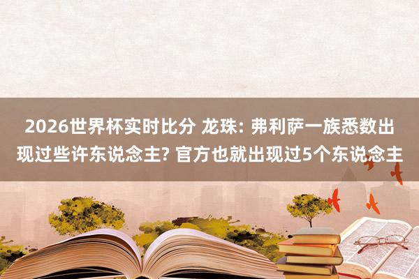 2026世界杯实时比分 龙珠: 弗利萨一族悉数出现过些许东说念主? 官方也就出现过5个东说念主