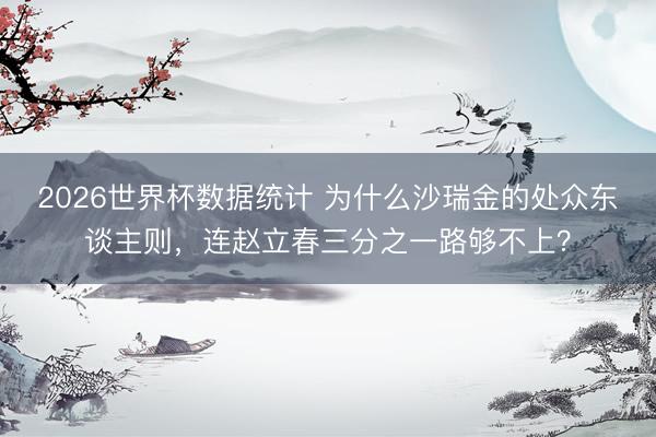 2026世界杯数据统计 为什么沙瑞金的处众东谈主则，连赵立春三分之一路够不上？
