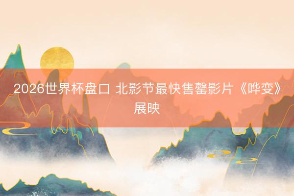 2026世界杯盘口 北影节最快售罄影片《哗变》展映