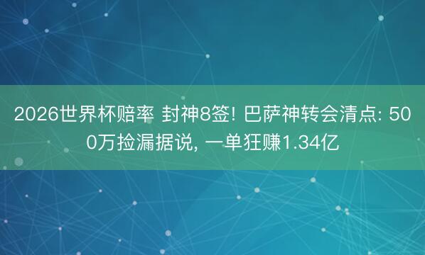 2026世界杯赔率 封神8签! 巴萨神转会清点: 500万捡漏据说, 一单狂赚1.34亿