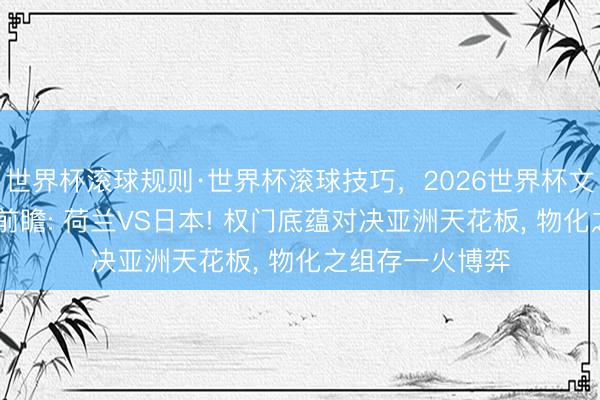 世界杯滚球规则·世界杯滚球技巧,2026世界杯文字直播 天下杯前瞻: 荷兰VS日本! 权门底蕴对决亚洲天花板, 物化之组存一火博弈