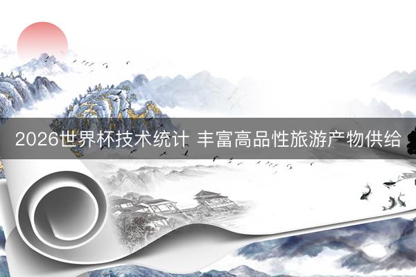 2026世界杯技术统计 丰富高品性旅游产物供给