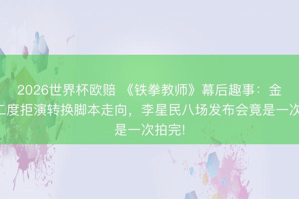 2026世界杯欧赔 《铁拳教师》幕后趣事：金南佶二度拒演转换脚本走向，李星民八场发布会竟是一次拍完!